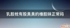 乳胶枕有股臭臭的橡胶味正常吗