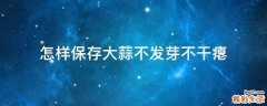 怎样保存大蒜不发芽不干瘪