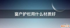 窗户护栏用什么材质好