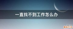 一直找不到工作怎么办