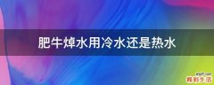 肥牛焯水用冷水还是热水