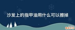 沙发上的指甲油用什么可以擦掉