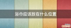 浴巾应该放在什么位置