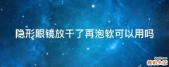 隐形眼镜放干了再泡软可以用吗
