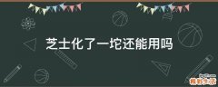 芝士化了一坨还能用吗