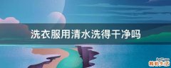 洗衣服用清水洗得干净吗