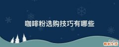 咖啡粉选购技巧有哪些