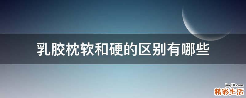 乳胶枕软和硬的区别有哪些