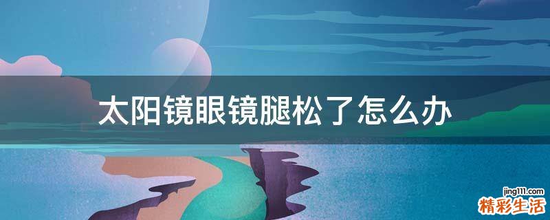 太阳镜眼镜腿松了怎么办
