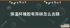 保温杯橡胶有异味怎么去除
