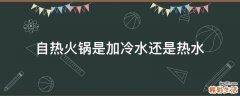 自热火锅是加冷水还是热水