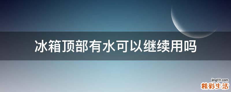 冰箱顶部有水可以继续用吗