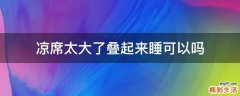 凉席太大了叠起来睡可以吗