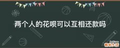 两个人的花呗可以互相还款吗