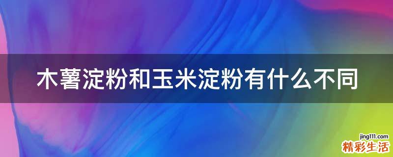 木薯淀粉和玉米淀粉有什么不同
