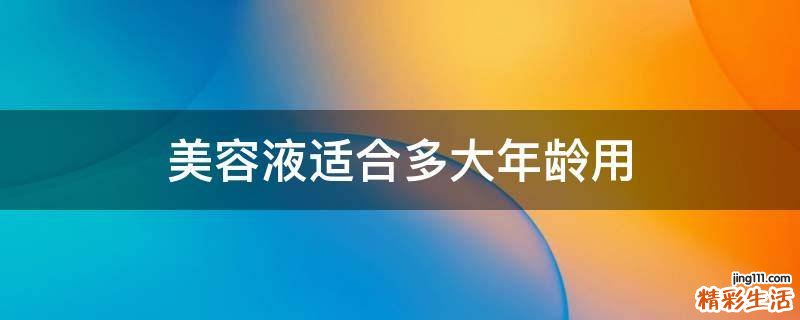 美容液适合多大年龄用