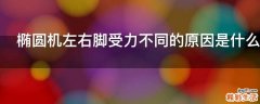 椭圆机左右脚受力不同的原因是什么