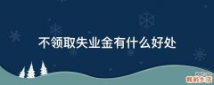 不领取失业金有什么好处