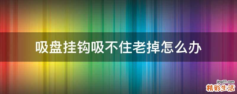 吸盘挂钩吸不住老掉怎么办
