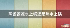 蒸馍馍凉水上锅还是热水上锅