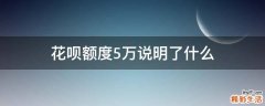 花呗额度5万说明了什么