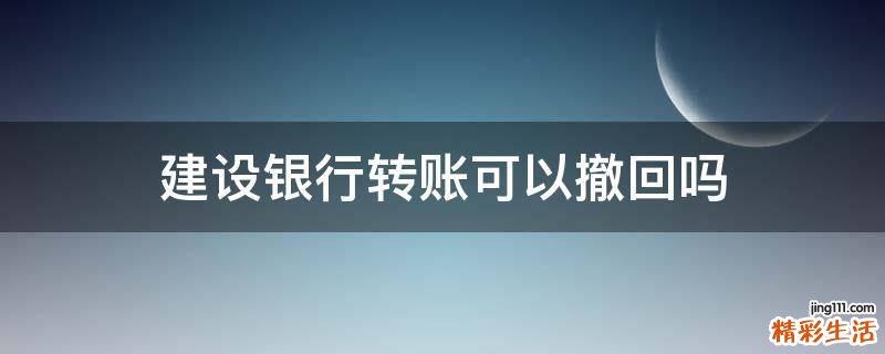 建设银行转账可以撤回吗