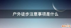 户外徒步注意事项是什么