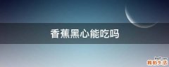 香蕉黑心能吃吗