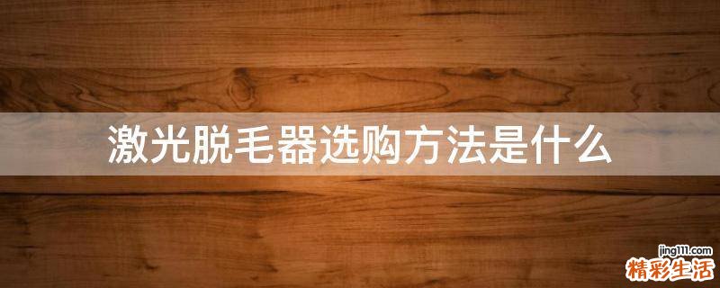 激光脱毛器选购方法是什么