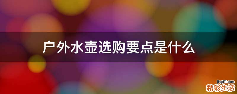 户外水壶选购要点是什么