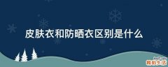 皮肤衣和防晒衣区别是什么