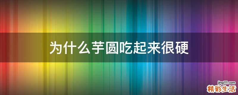 为什么芋圆吃起来很硬