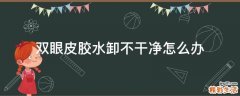 双眼皮胶水卸不干净怎么办