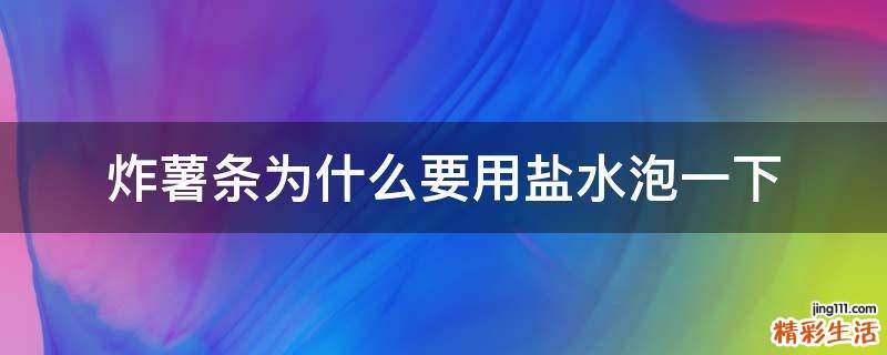 炸薯条为什么要用盐水泡一下