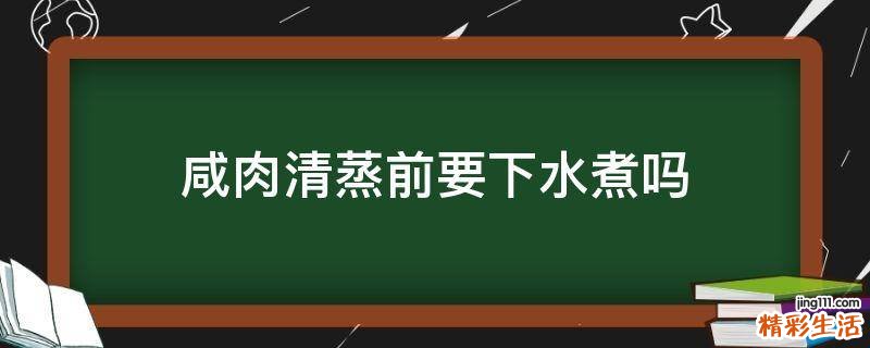 咸肉清蒸前要下水煮吗