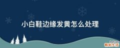 小白鞋边缘发黄怎么处理
