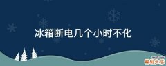 冰箱断电几个小时不化