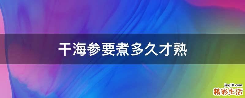干海参要煮多久才熟