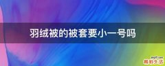 羽绒被的被套要小一号吗