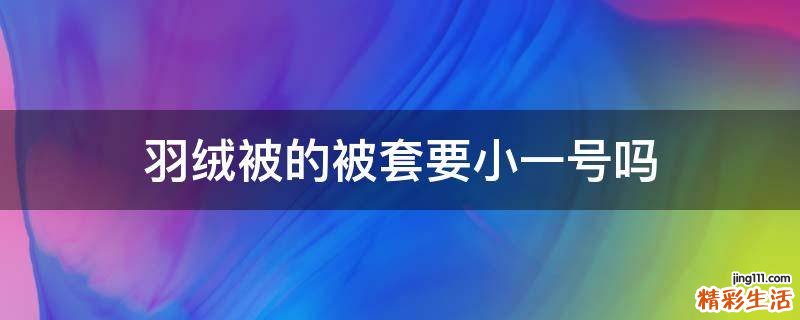 羽绒被的被套要小一号吗