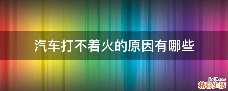 汽车打不着火的原因有哪些