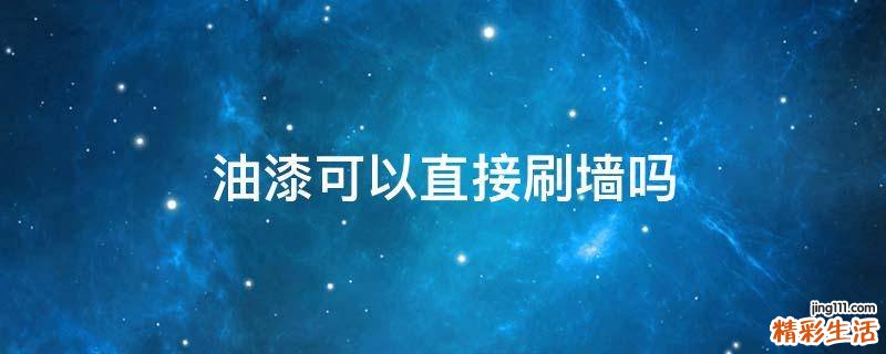 油漆可以直接刷墙吗