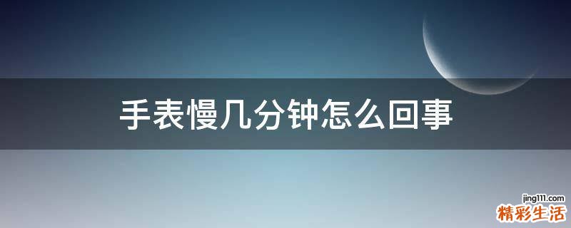 手表慢几分钟怎么回事