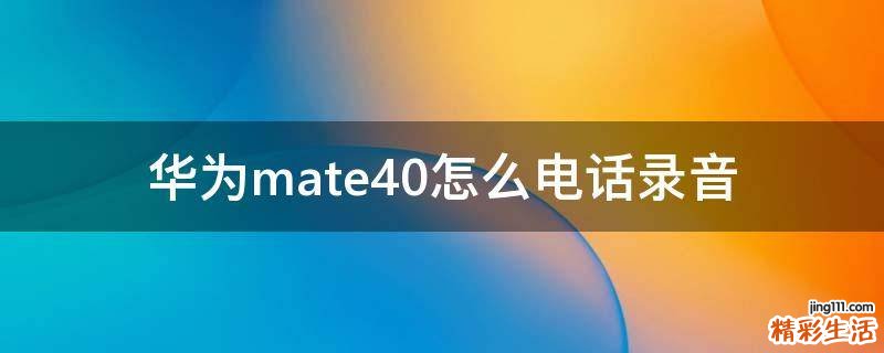 华为mate40怎么电话录音