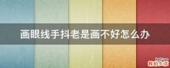 画眼线手抖老是画不好怎么办