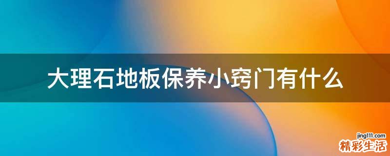 大理石地板保养小窍门有什么