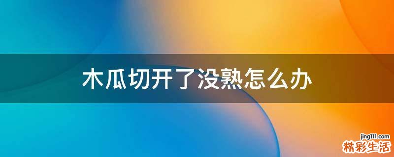 木瓜切开了没熟怎么办