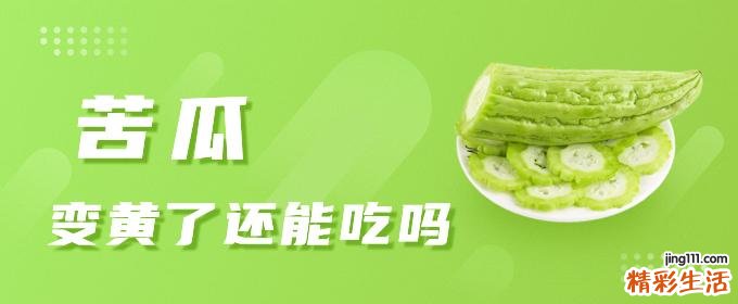 苦瓜变黄了还能吃吗 苦瓜放久了能吃吗