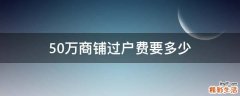 50万商铺过户费要多少