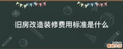 旧房改造装修费用标准是什么